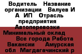 Водитель › Название организации ­ Валуев И.А, ИП › Отрасль предприятия ­ Автоперевозки › Минимальный оклад ­ 35 000 - Все города Работа » Вакансии   . Амурская обл.,Магдагачинский р-н